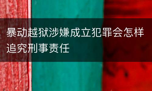 暴动越狱涉嫌成立犯罪会怎样追究刑事责任