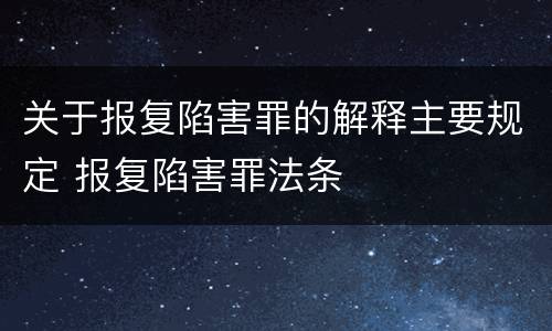 关于报复陷害罪的解释主要规定 报复陷害罪法条