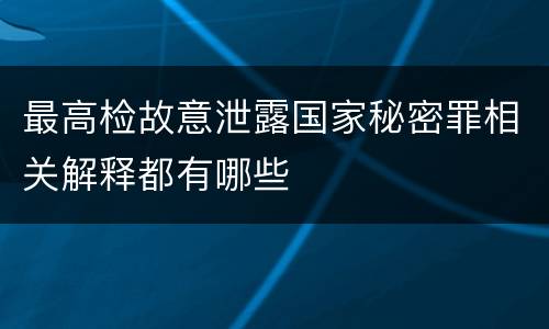 最高检故意泄露国家秘密罪相关解释都有哪些