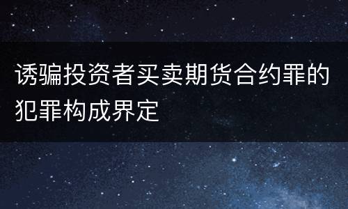 诱骗投资者买卖期货合约罪的犯罪构成界定