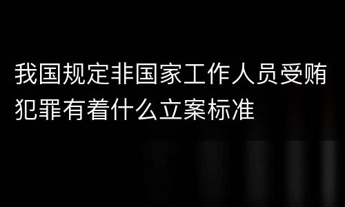 我国规定非国家工作人员受贿犯罪有着什么立案标准