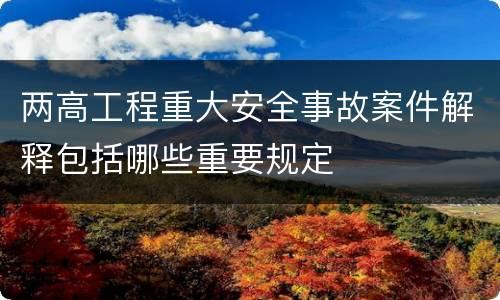 两高工程重大安全事故案件解释包括哪些重要规定