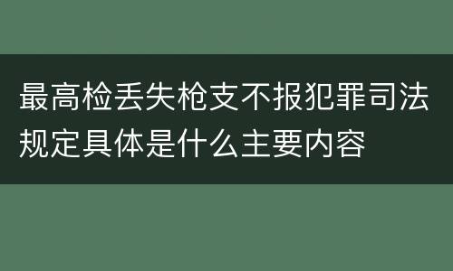 最高检丢失枪支不报犯罪司法规定具体是什么主要内容