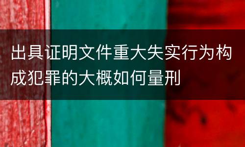 出具证明文件重大失实行为构成犯罪的大概如何量刑