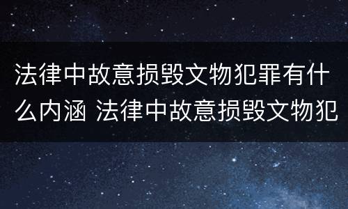 法律中故意损毁文物犯罪有什么内涵 法律中故意损毁文物犯罪有什么内涵吗