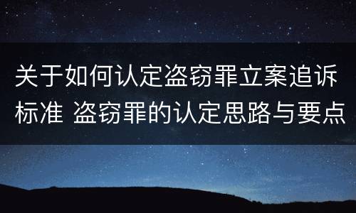 关于如何认定盗窃罪立案追诉标准 盗窃罪的认定思路与要点