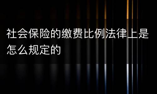 社会保险的缴费比例法律上是怎么规定的