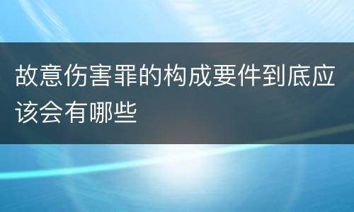 故意伤害罪的构成要件到底应该会有哪些