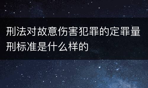 刑法对故意伤害犯罪的定罪量刑标准是什么样的