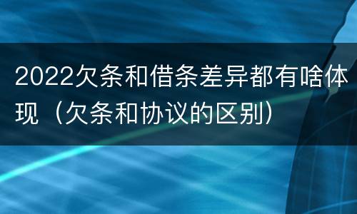 2022欠条和借条差异都有啥体现（欠条和协议的区别）