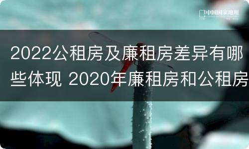 2022公租房及廉租房差异有哪些体现 2020年廉租房和公租房的区别