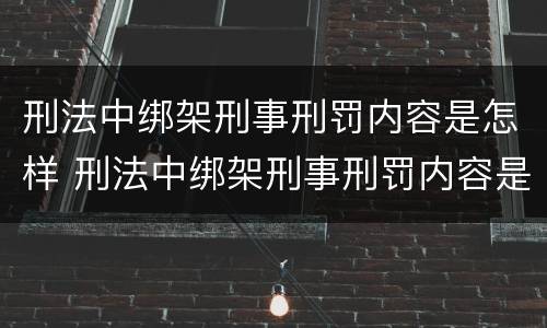 刑法中绑架刑事刑罚内容是怎样 刑法中绑架刑事刑罚内容是怎样认定的