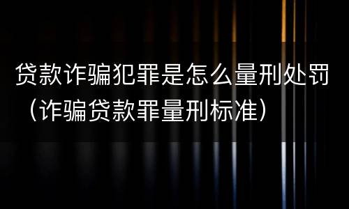 贷款诈骗犯罪是怎么量刑处罚（诈骗贷款罪量刑标准）