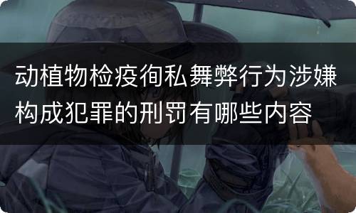 动植物检疫徇私舞弊行为涉嫌构成犯罪的刑罚有哪些内容