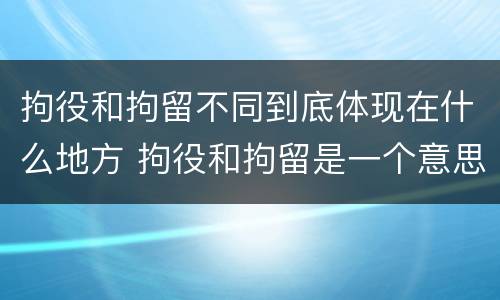 拘役和拘留不同到底体现在什么地方 拘役和拘留是一个意思吗