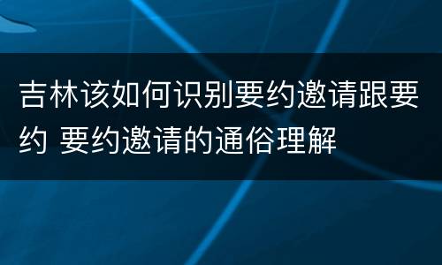 吉林该如何识别要约邀请跟要约 要约邀请的通俗理解