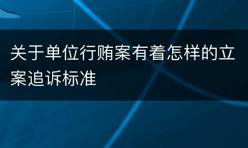 关于单位行贿案有着怎样的立案追诉标准