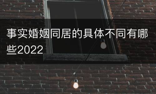 事实婚姻同居的具体不同有哪些2022