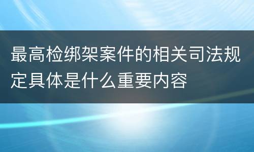 最高检绑架案件的相关司法规定具体是什么重要内容