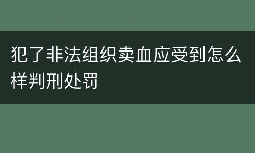 犯了非法组织卖血应受到怎么样判刑处罚