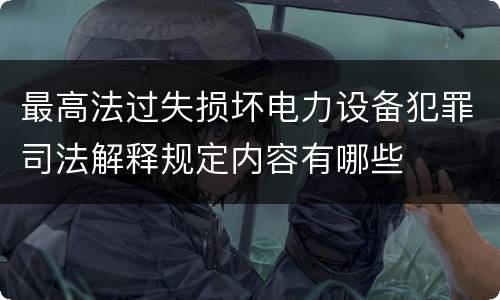 最高法过失损坏电力设备犯罪司法解释规定内容有哪些