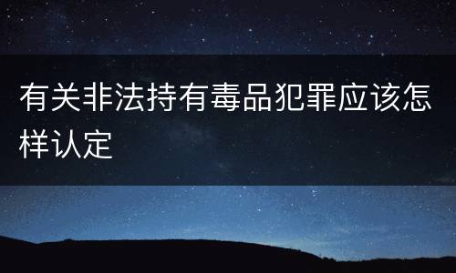 有关非法持有毒品犯罪应该怎样认定