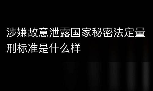 涉嫌故意泄露国家秘密法定量刑标准是什么样