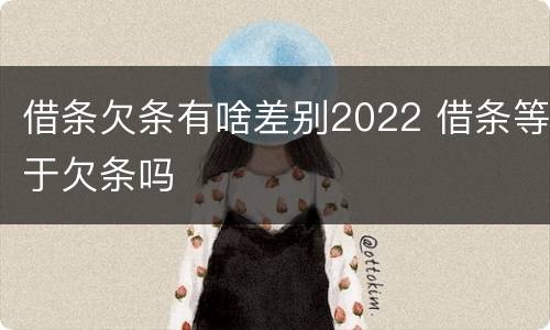 借条欠条有啥差别2022 借条等于欠条吗