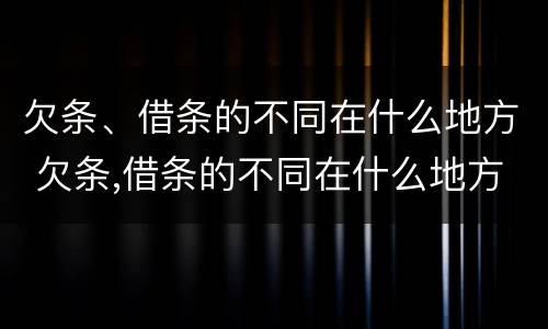 欠条、借条的不同在什么地方 欠条,借条的不同在什么地方写