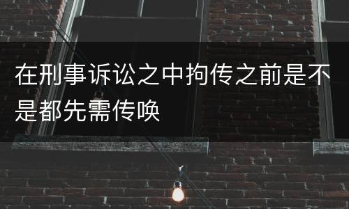 在刑事诉讼之中拘传之前是不是都先需传唤