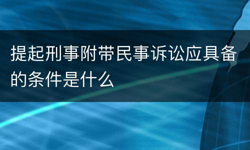 提起刑事附带民事诉讼应具备的条件是什么