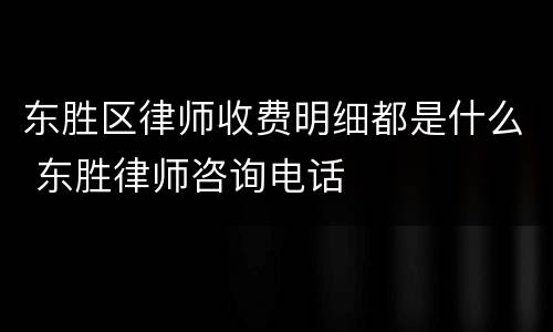 东胜区律师收费明细都是什么 东胜律师咨询电话