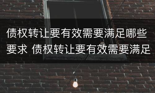 债权转让要有效需要满足哪些要求 债权转让要有效需要满足哪些要求才能转让