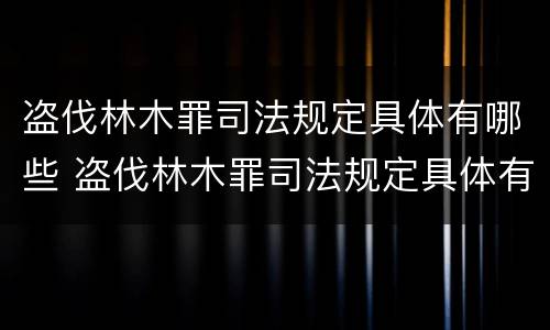 盗伐林木罪司法规定具体有哪些 盗伐林木罪司法规定具体有哪些条件