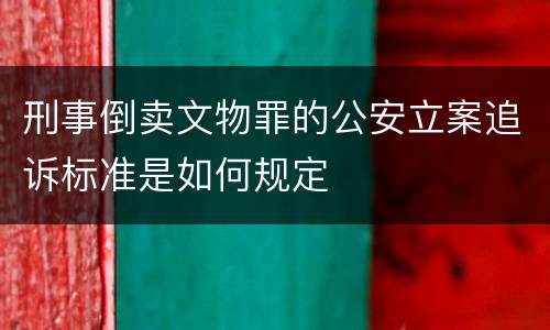 刑事倒卖文物罪的公安立案追诉标准是如何规定