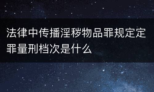 法律中传播淫秽物品罪规定定罪量刑档次是什么