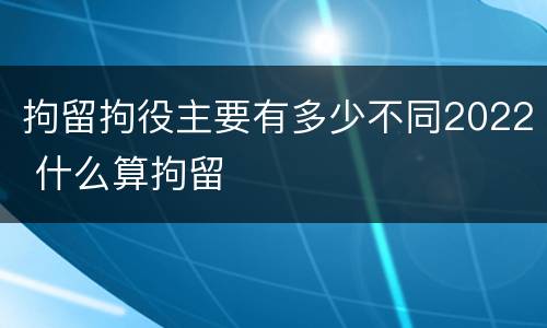 拘留拘役主要有多少不同2022 什么算拘留