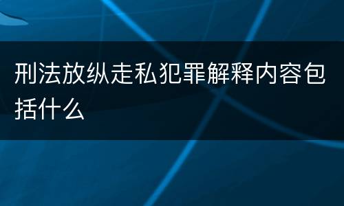 刑法放纵走私犯罪解释内容包括什么