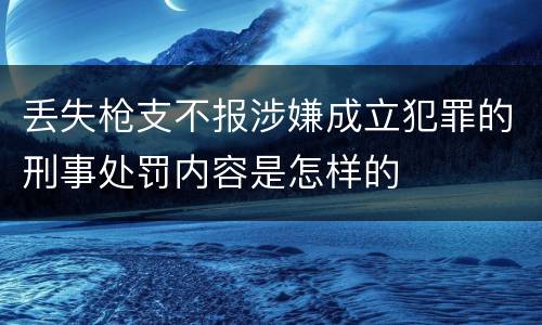 丢失枪支不报涉嫌成立犯罪的刑事处罚内容是怎样的