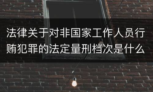 法律关于对非国家工作人员行贿犯罪的法定量刑档次是什么