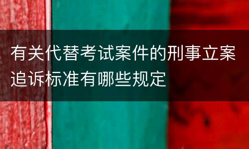 有关代替考试案件的刑事立案追诉标准有哪些规定