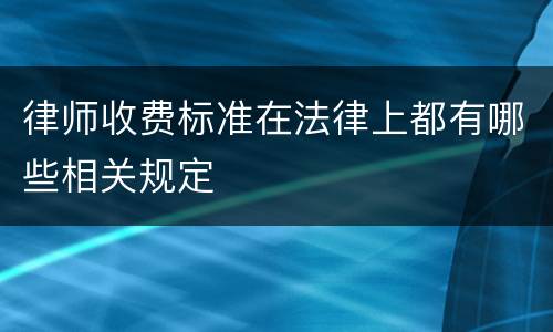 律师收费标准在法律上都有哪些相关规定