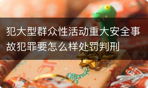 犯大型群众性活动重大安全事故犯罪要怎么样处罚判刑