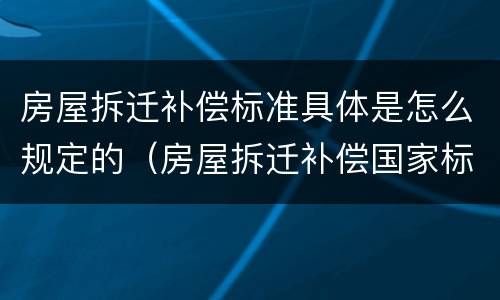 房屋拆迁补偿标准具体是怎么规定的（房屋拆迁补偿国家标准）