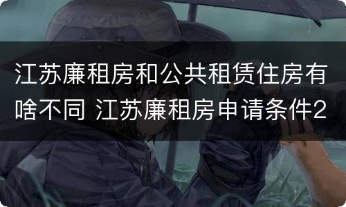 江苏廉租房和公共租赁住房有啥不同 江苏廉租房申请条件2020