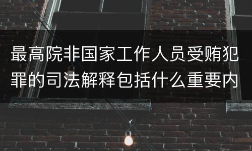 最高院非国家工作人员受贿犯罪的司法解释包括什么重要内容