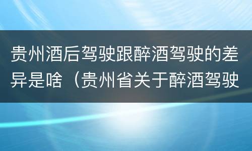 贵州酒后驾驶跟醉酒驾驶的差异是啥（贵州省关于醉酒驾驶机动车）