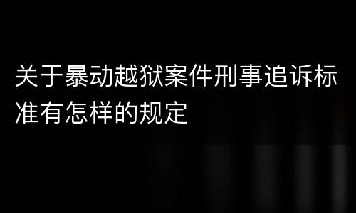 关于暴动越狱案件刑事追诉标准有怎样的规定