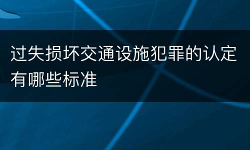 过失损坏交通设施犯罪的认定有哪些标准