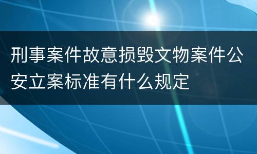 刑事案件故意损毁文物案件公安立案标准有什么规定